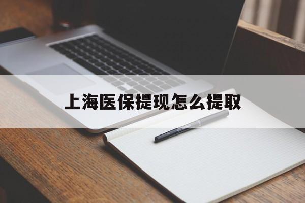 池州上海医保提现怎么提取(上海医保提现怎么提取出来)