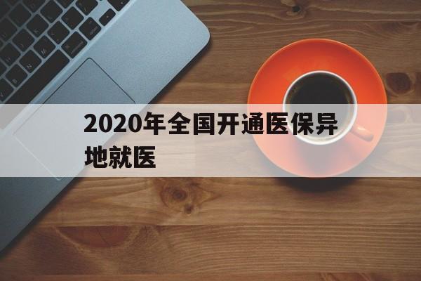 池州2020年全国开通医保异地就医(2020年全国开通医保异地就医医院)