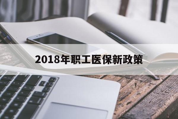 池州2018年职工医保新政策(2018年职工医保新政策是什么)