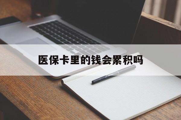 池州医保卡里的钱会累积吗(医保卡账户的钱会累积么)